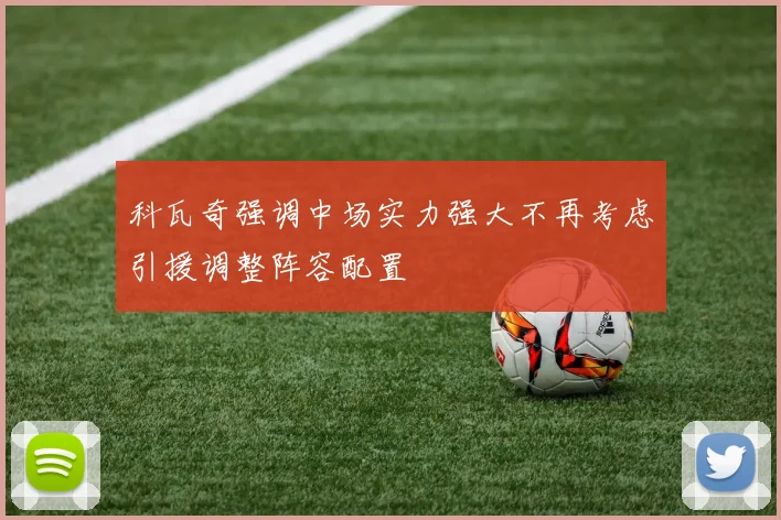 科瓦奇强调中场实力强大不再考虑引援调整阵容配置