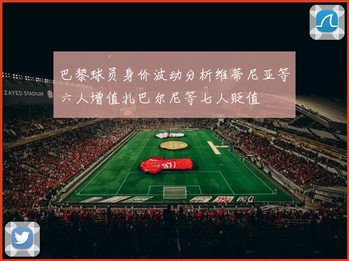 巴黎球员身价波动分析维蒂尼亚等六人增值扎巴尔尼等七人贬值