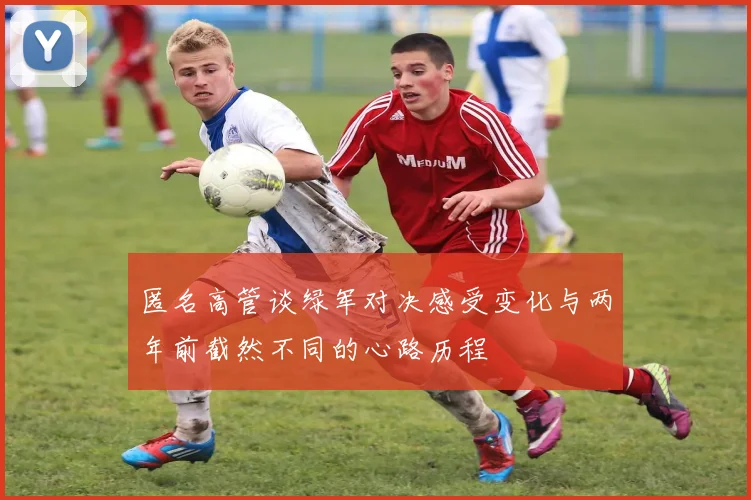 匿名高管谈绿军对决感受变化与两年前截然不同的心路历程