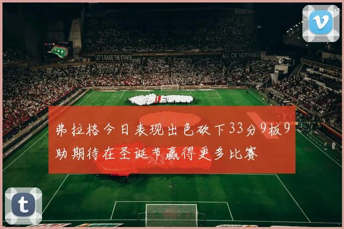弗拉格今日表现出色砍下33分9板9助期待在圣诞节赢得更多比赛