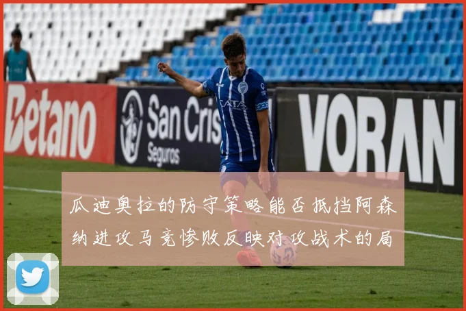 瓜迪奥拉的防守策略能否抵挡阿森纳进攻马竞惨败反映对攻战术的局限性