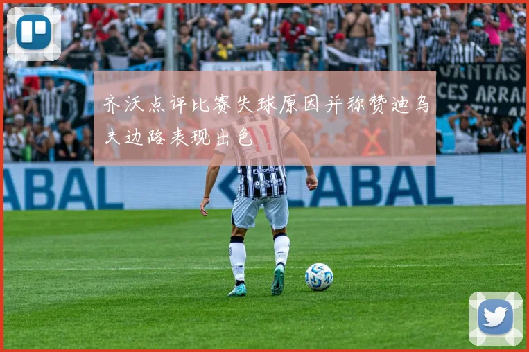 齐沃点评比赛失球原因并称赞迪乌夫边路表现出色
