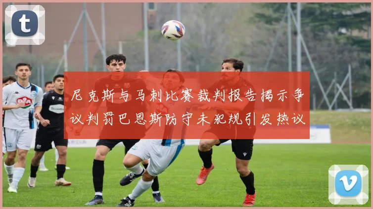 尼克斯与马刺比赛裁判报告揭示争议判罚巴恩斯防守未犯规引发热议