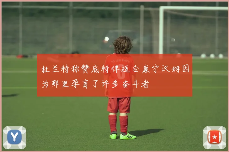 杜兰特称赞底特律适合康宁汉姆因为那里孕育了许多奋斗者