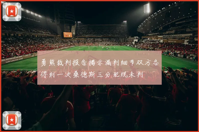 勇熊裁判报告揭示漏判细节双方各得利一次桑德斯三分犯规未判