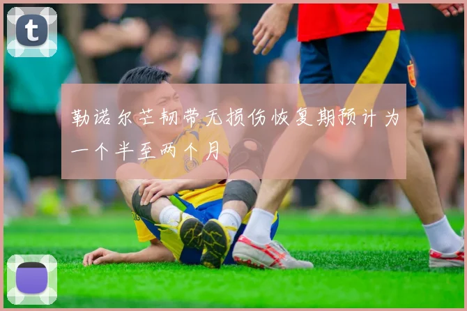 勒诺尔芒韧带无损伤恢复期预计为一个半至两个月