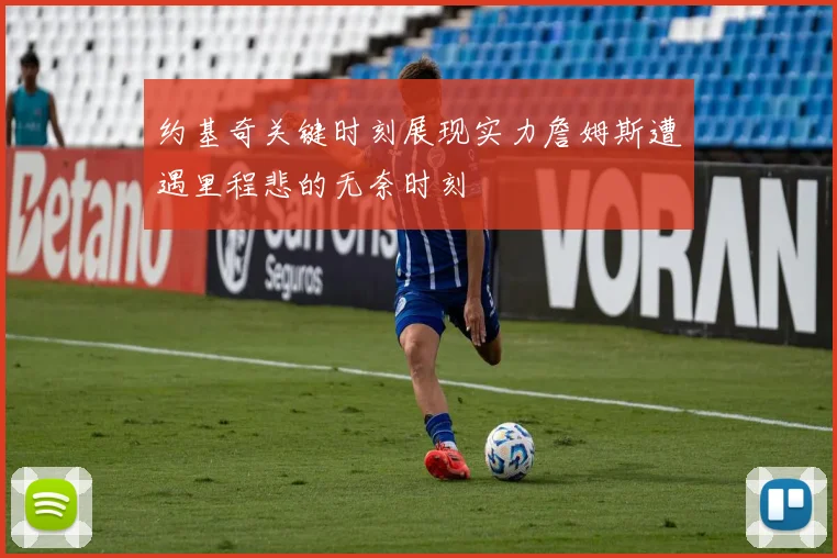 约基奇关键时刻展现实力詹姆斯遭遇里程悲的无奈时刻