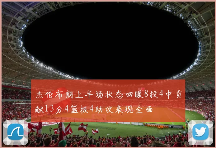 杰伦布朗上半场状态回暖8投4中贡献13分4篮板4助攻表现全面