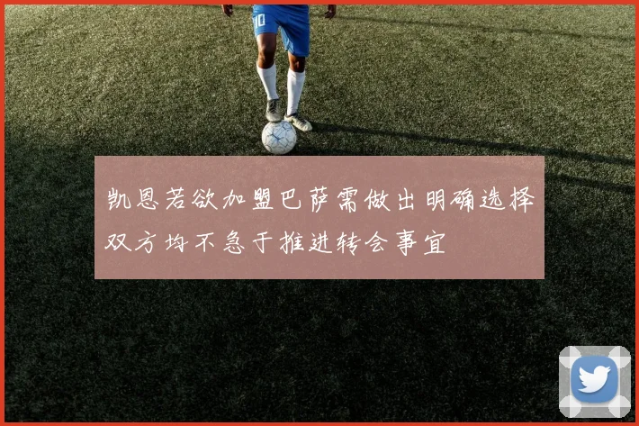 凯恩若欲加盟巴萨需做出明确选择双方均不急于推进转会事宜