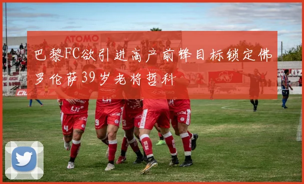 巴黎FC欲引进高产前锋目标锁定佛罗伦萨39岁老将哲科