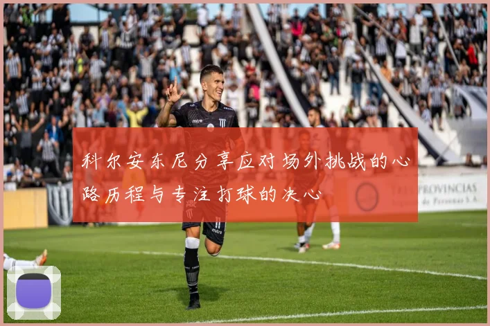 科尔安东尼分享应对场外挑战的心路历程与专注打球的决心