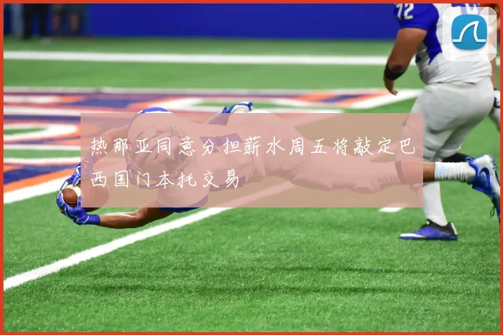 热那亚同意分担薪水周五将敲定巴西国门本托交易