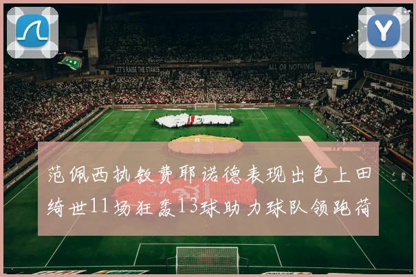 范佩西执教费耶诺德表现出色上田绮世11场狂轰13球助力球队领跑荷甲