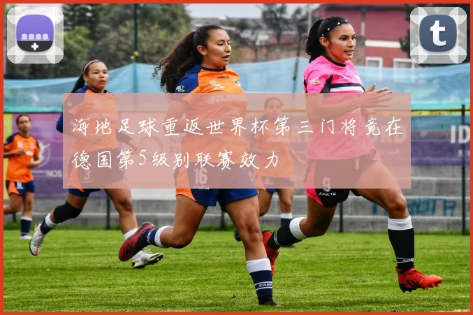 海地足球重返世界杯第三门将竟在德国第5级别联赛效力
