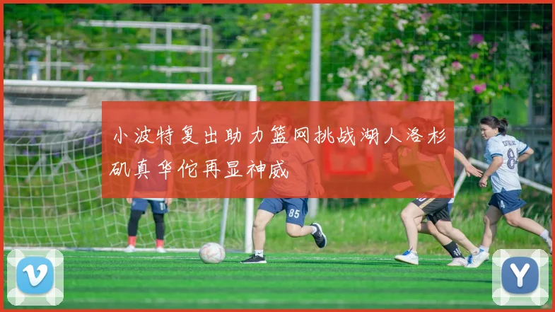 小波特复出助力篮网挑战湖人洛杉矶真华佗再显神威